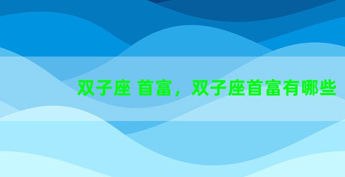 双子座 首富，双子座首富有哪些